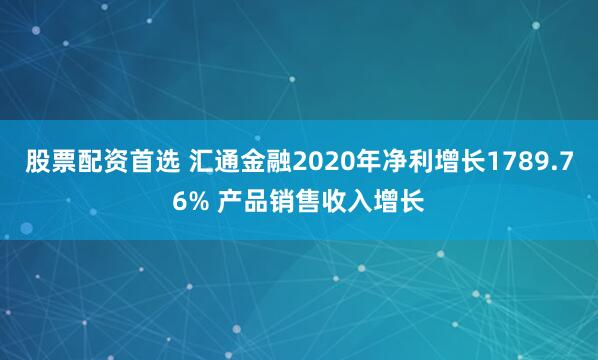 股票配资首选 汇通金融2020年净利增长1789.76% 产品销售收入增长