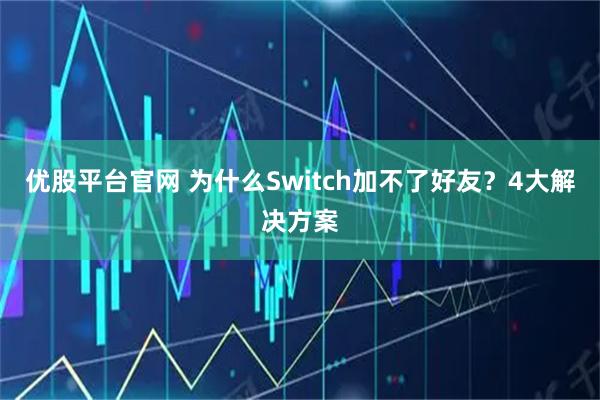 优股平台官网 为什么Switch加不了好友？4大解决方案