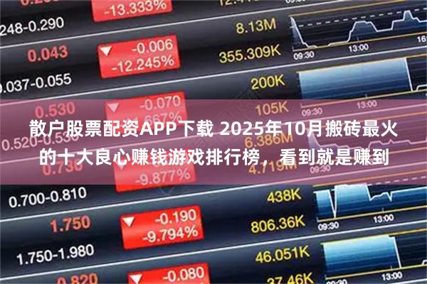 散户股票配资APP下载 2025年10月搬砖最火的十大良心赚钱游戏排行榜，看到就是赚到
