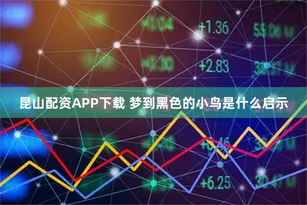 昆山配资APP下载 梦到黑色的小鸟是什么启示