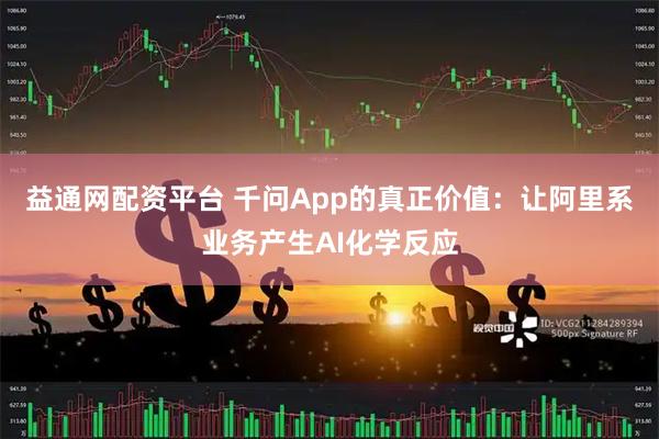益通网配资平台 千问App的真正价值：让阿里系业务产生AI化学反应