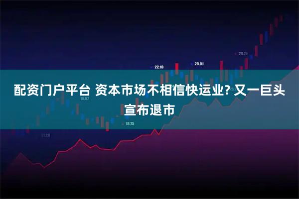配资门户平台 资本市场不相信快运业? 又一巨头宣布退市