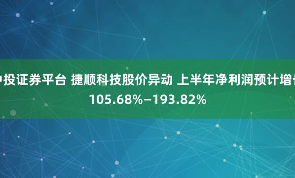 中投证券平台 捷顺科技股价异动 上半年净利润预计增长105.68%—193.82%