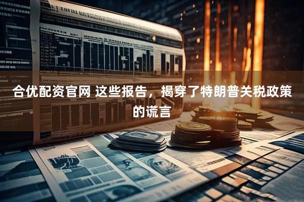 合优配资官网 这些报告，揭穿了特朗普关税政策的谎言
