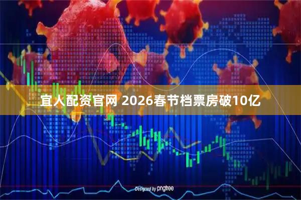 宜人配资官网 2026春节档票房破10亿