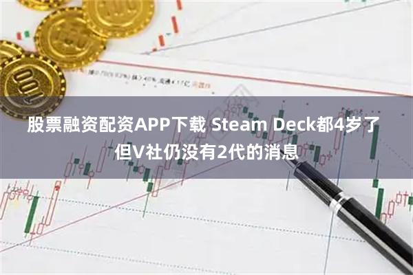 股票融资配资APP下载 Steam Deck都4岁了 但V社仍没有2代的消息