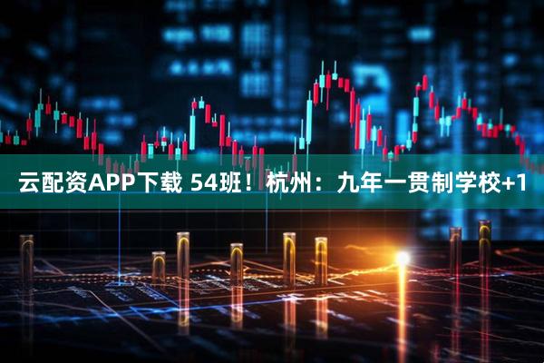 云配资APP下载 54班!杭州:九年一贯制学校+1
